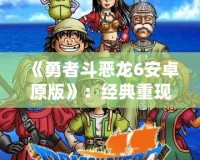 《勇者斗惡龍6安卓原版》：經典重現，勇者的冒險再度啟程！