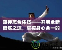 蕩神志合體技——開啟全新修煉之道，掌控身心合一的終極境界