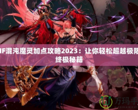 DNF混沌魔靈加點(diǎn)攻略2023：讓你輕松超越極限的終極秘籍