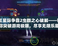 《星際爭霸2蟲群之心破解——帶你突破游戲極限，盡享無限樂趣》