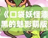 《口袋妖怪漆黑的魅影萌版》：最具魔力的口袋妖怪世界，等你來(lái)挑戰(zhàn)！