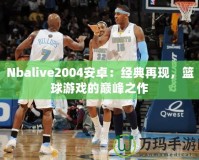 Nbalive2004安卓：經(jīng)典再現(xiàn)，籃球游戲的巔峰之作