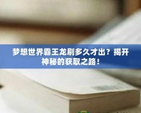 夢想世界霸王龍刷多久才出？揭開神秘的獲取之路！