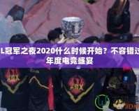 LOL冠軍之夜2020什么時候開始？不容錯過的年度電競盛宴