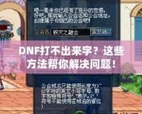 DNF打不出來字？這些方法幫你解決問題！