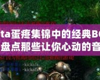 Dota蛋疼集錦中的經(jīng)典BGM：盤點那些讓你心動的音樂