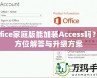 Office家庭版能加裝Access嗎？全方位解答與升級方案