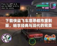 下載俠盜飛車罪惡都市重制版，暢享經(jīng)典與現(xiàn)代的完美結(jié)合！