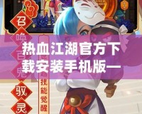 熱血江湖官方下載安裝手機版——經(jīng)典武俠世界，指尖重生！