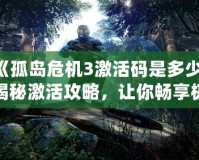 《孤島危機3激活碼是多少？揭秘激活攻略，讓你暢享極致游戲體驗！》