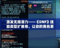 激發(fā)無限潛力——《DNF》技能類型擴(kuò)展卷，讓你的角色更強(qiáng)大！