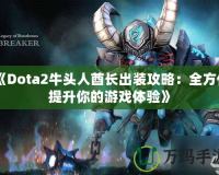 《Dota2牛頭人酋長(zhǎng)出裝攻略：全方位提升你的游戲體驗(yàn)》