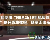 如何使用“NBA2k19手機版修改器”提升游戲體驗，暢享無限樂趣