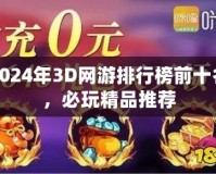 2024年3D網(wǎng)游排行榜前十名，必玩精品推薦