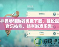 原神彈琴輔助器免費下載，輕松提升音樂技能，暢享游戲樂趣！