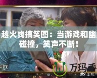 穿越火線搞笑圖：當(dāng)游戲和幽默碰撞，笑聲不斷！