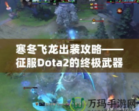 寒冬飛龍出裝攻略——征服Dota2的終極武器！