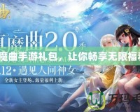 鎮(zhèn)魔曲手游禮包，讓你暢享無(wú)限福利！