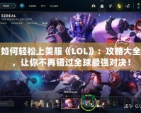 如何輕松上美服《LOL》：攻略大全，讓你不再錯過全球最強(qiáng)對決！