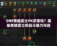 DNF黑暗武士PK厲害嗎？揭秘黑暗武士的戰(zhàn)斗魅力與技巧