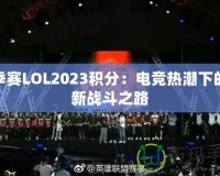 春季賽LOL2023積分：電競(jìng)熱潮下的全新戰(zhàn)斗之路