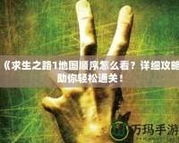 《求生之路1地圖順序怎么看？詳細(xì)攻略助你輕松通關(guān)！