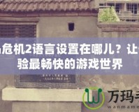 孤島危機2語言設(shè)置在哪兒？讓你體驗最暢快的游戲世界