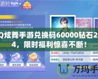 QQ炫舞手游兌換碼60000鉆石2024，限時福利驚喜不斷！