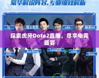 探索虎牙Dota2直播，盡享電競盛宴