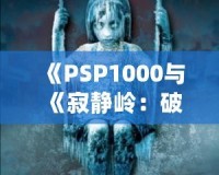 《PSP1000與《寂靜嶺：破碎記憶》：重溫經(jīng)典恐怖，掌中之旅》