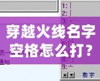 穿越火線名字空格怎么打？輕松搞定，讓你的名字獨(dú)一無(wú)二！