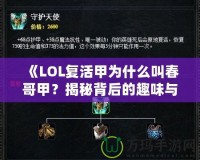 《LOL復(fù)活甲為什么叫春哥甲？揭秘背后的趣味與傳說》