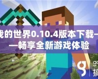 我的世界0.10.4版本下載——暢享全新游戲體驗