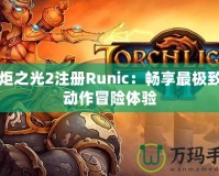 火炬之光2注冊Runic：暢享最極致的動作冒險體驗