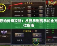 原始傳奇攻略：從新手到高手的全方位指南