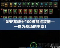 DNF龍騎士100級加點攻略——成為戰(zhàn)場的主宰！