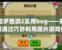 造夢(mèng)西游2實(shí)用bug——如何通過巧妙利用提升游戲體驗(yàn)