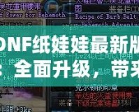 DNF紙娃娃最新版：全面升級(jí)，帶來(lái)無(wú)與倫比的角色定制體驗(yàn)！