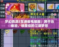 夢幻西游2互通版電腦版：跨平臺體驗，喚醒你的江湖夢想