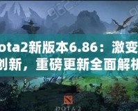 Dota2新版本6.86：激變與創(chuàng)新，重磅更新全面解析