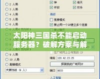 太陽神三國殺不能啟動服務器？破解方案與解決指南全解析