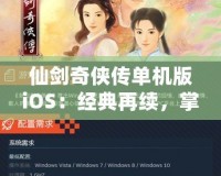 仙劍奇?zhèn)b傳單機版iOS：經(jīng)典再續(xù)，掌中仙俠夢