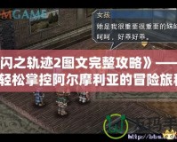 《閃之軌跡2圖文完整攻略》——讓你輕松掌控阿爾摩利亞的冒險(xiǎn)旅程！