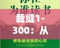 裁縫1-300：從心開始，細致工藝的完美傳承