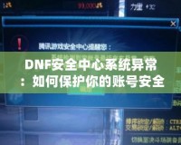 DNF安全中心系統(tǒng)異常：如何保護你的賬號安全，避免不必要的損失