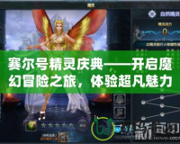 賽爾號精靈慶典——開啟魔幻冒險之旅，體驗超凡魅力！