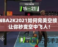 NBA2K2021如何完美空接？讓你秒變空中飛人！