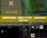 《魔獸RPG秘籍：掌握這10個(gè)技巧，助你在游戲中無往不利》