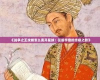 《戰(zhàn)爭(zhēng)之王攻略怎么離開星球：征服宇宙的終極之路》