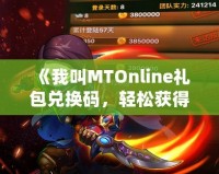 《我叫MTOnline禮包兌換碼，輕松獲得超值獎勵》